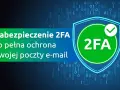 Zabezpieczenie 2FA to pełna ochrona Twojej poczty e-mail. Dowiedz się, co to 2FA i jak chroni Twoje dane.
