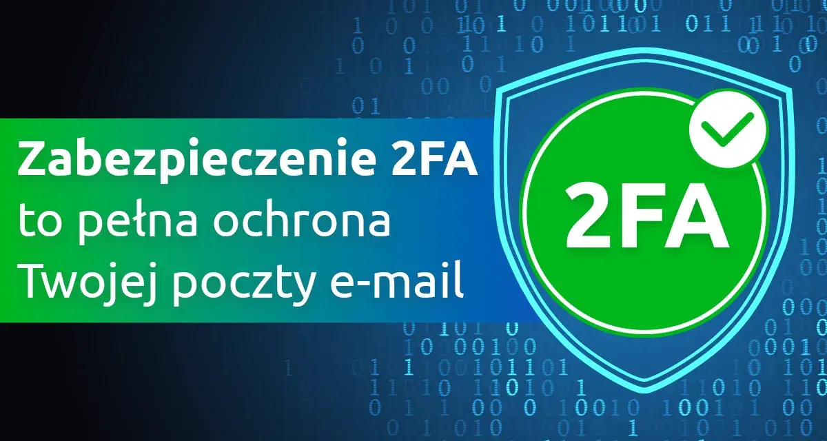 Zabezpieczenie 2FA to pełna ochrona Twojej poczty e-mail. Dowiedz się, co to 2FA i jak chroni Twoje dane.